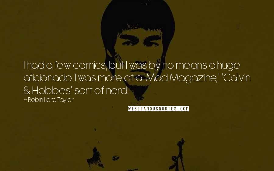 Robin Lord Taylor Quotes: I had a few comics, but I was by no means a huge aficionado. I was more of a 'Mad Magazine,' 'Calvin & Hobbes' sort of nerd.