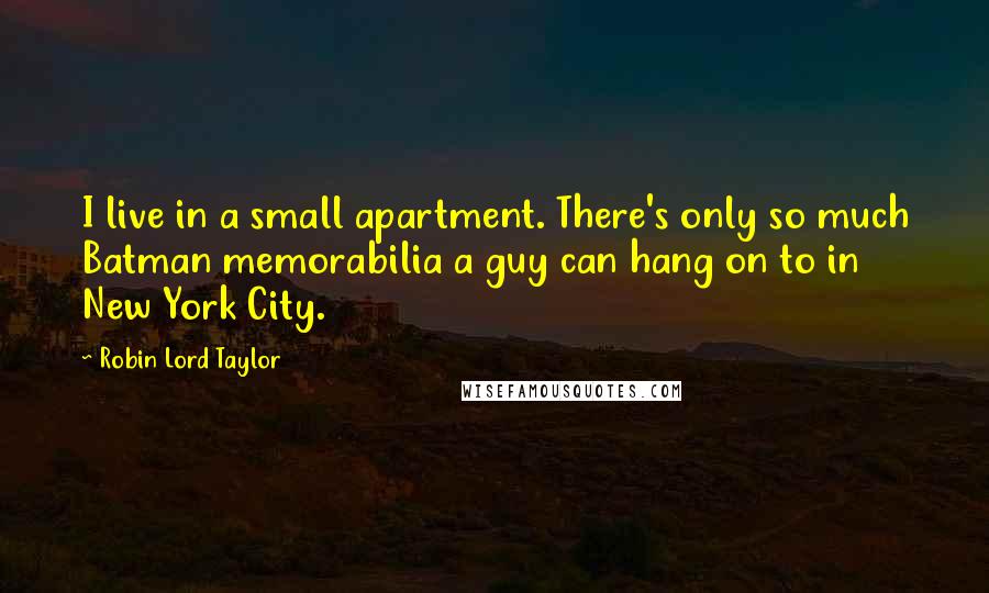 Robin Lord Taylor Quotes: I live in a small apartment. There's only so much Batman memorabilia a guy can hang on to in New York City.