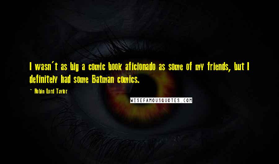 Robin Lord Taylor Quotes: I wasn't as big a comic book aficionado as some of my friends, but I definitely had some Batman comics.