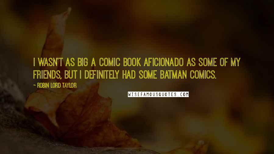 Robin Lord Taylor Quotes: I wasn't as big a comic book aficionado as some of my friends, but I definitely had some Batman comics.