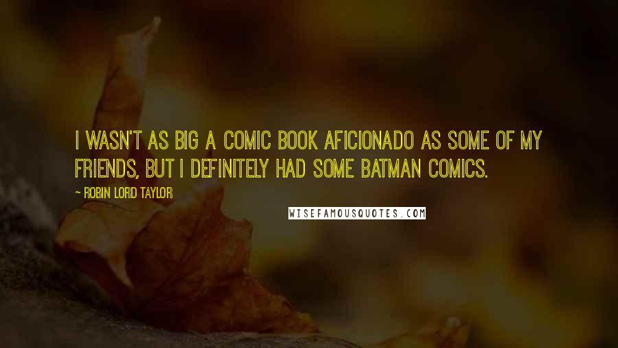 Robin Lord Taylor Quotes: I wasn't as big a comic book aficionado as some of my friends, but I definitely had some Batman comics.