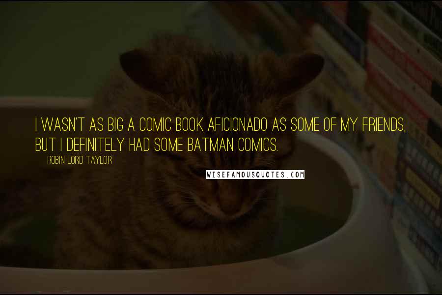 Robin Lord Taylor Quotes: I wasn't as big a comic book aficionado as some of my friends, but I definitely had some Batman comics.