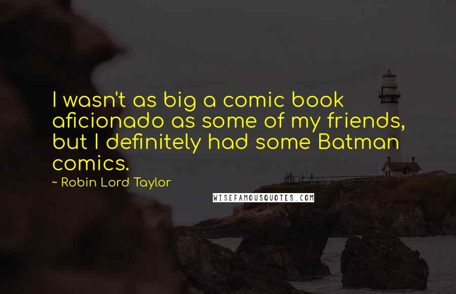 Robin Lord Taylor Quotes: I wasn't as big a comic book aficionado as some of my friends, but I definitely had some Batman comics.