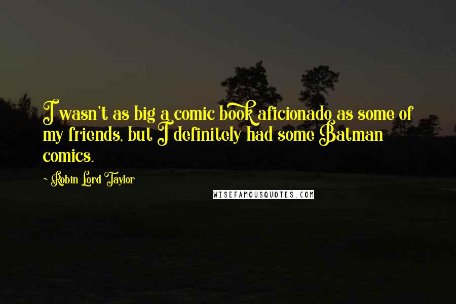 Robin Lord Taylor Quotes: I wasn't as big a comic book aficionado as some of my friends, but I definitely had some Batman comics.