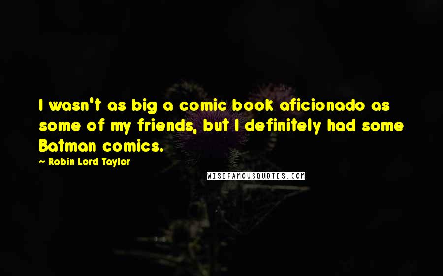 Robin Lord Taylor Quotes: I wasn't as big a comic book aficionado as some of my friends, but I definitely had some Batman comics.