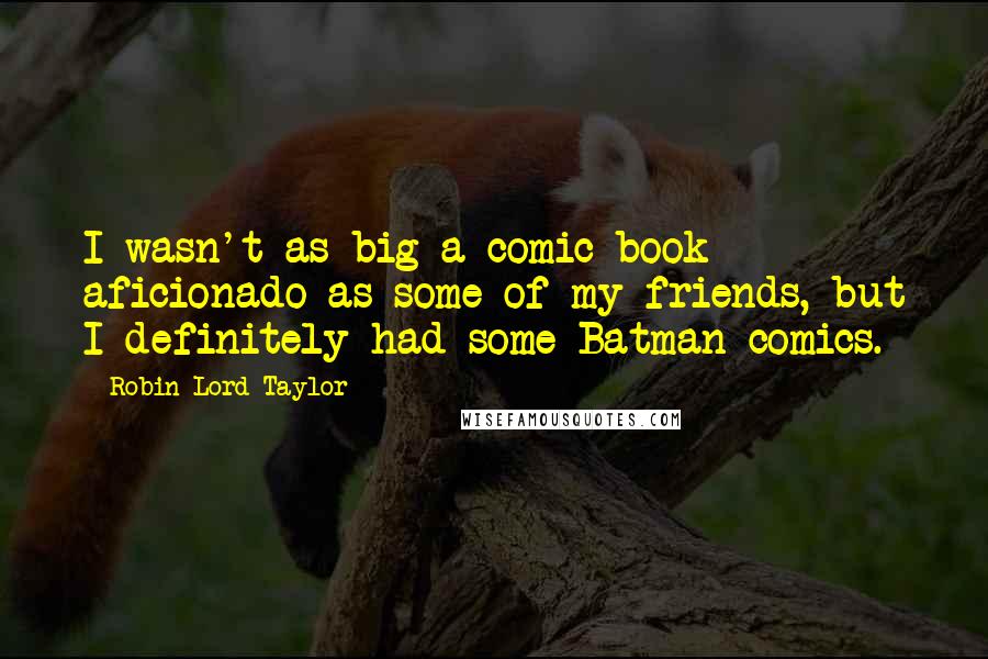 Robin Lord Taylor Quotes: I wasn't as big a comic book aficionado as some of my friends, but I definitely had some Batman comics.