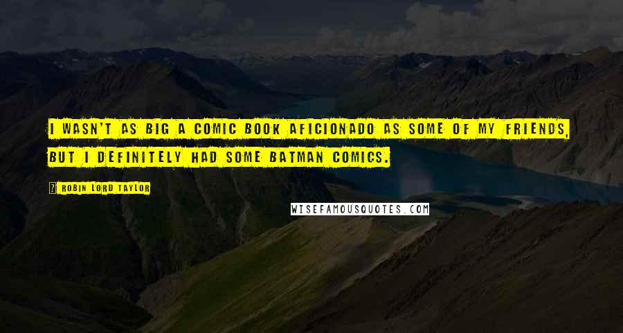 Robin Lord Taylor Quotes: I wasn't as big a comic book aficionado as some of my friends, but I definitely had some Batman comics.