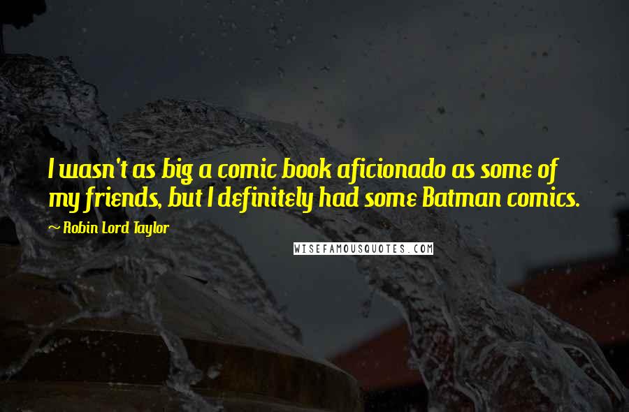 Robin Lord Taylor Quotes: I wasn't as big a comic book aficionado as some of my friends, but I definitely had some Batman comics.