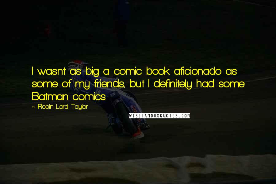 Robin Lord Taylor Quotes: I wasn't as big a comic book aficionado as some of my friends, but I definitely had some Batman comics.