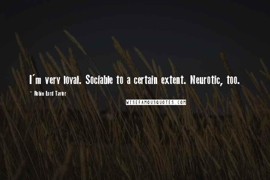 Robin Lord Taylor Quotes: I'm very loyal. Sociable to a certain extent. Neurotic, too.