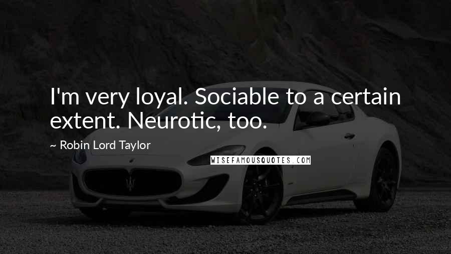 Robin Lord Taylor Quotes: I'm very loyal. Sociable to a certain extent. Neurotic, too.