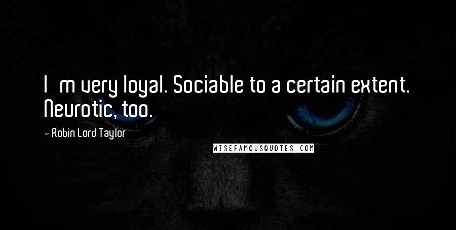 Robin Lord Taylor Quotes: I'm very loyal. Sociable to a certain extent. Neurotic, too.