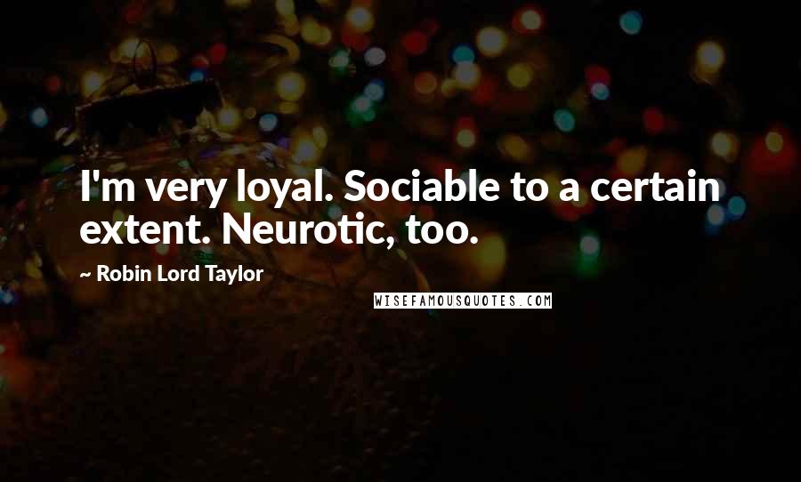 Robin Lord Taylor Quotes: I'm very loyal. Sociable to a certain extent. Neurotic, too.