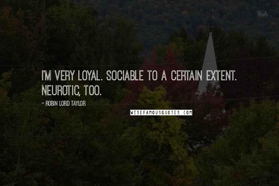 Robin Lord Taylor Quotes: I'm very loyal. Sociable to a certain extent. Neurotic, too.