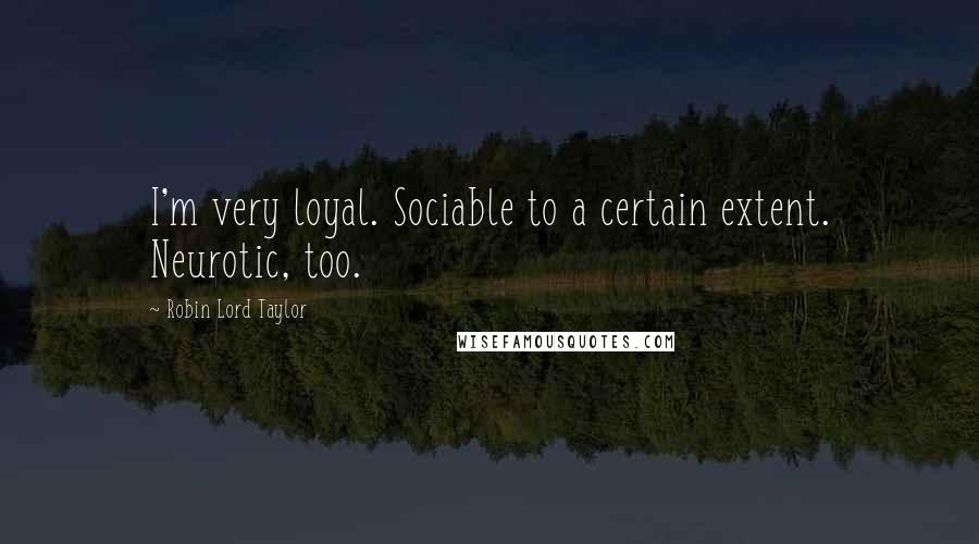 Robin Lord Taylor Quotes: I'm very loyal. Sociable to a certain extent. Neurotic, too.