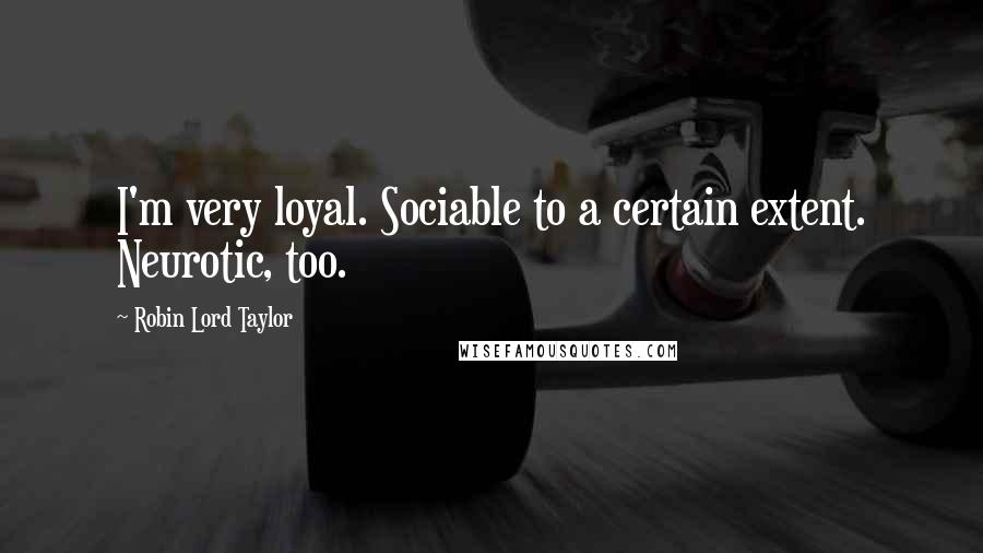 Robin Lord Taylor Quotes: I'm very loyal. Sociable to a certain extent. Neurotic, too.