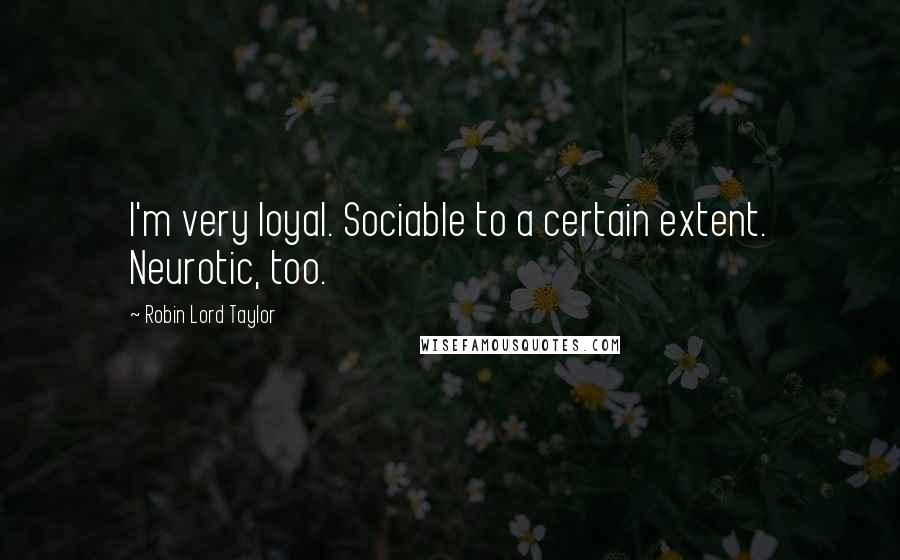 Robin Lord Taylor Quotes: I'm very loyal. Sociable to a certain extent. Neurotic, too.