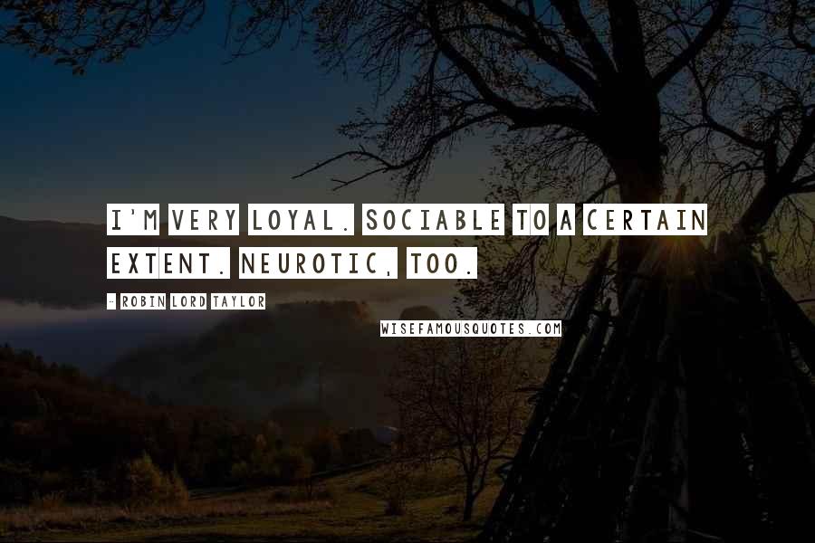 Robin Lord Taylor Quotes: I'm very loyal. Sociable to a certain extent. Neurotic, too.