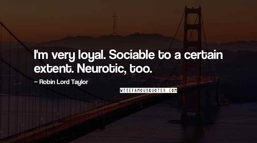 Robin Lord Taylor Quotes: I'm very loyal. Sociable to a certain extent. Neurotic, too.