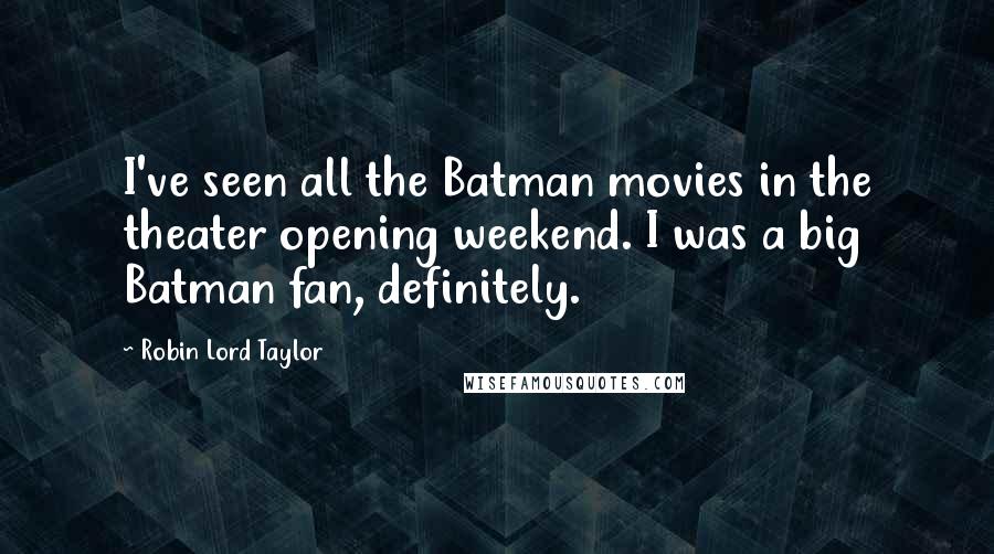 Robin Lord Taylor Quotes: I've seen all the Batman movies in the theater opening weekend. I was a big Batman fan, definitely.