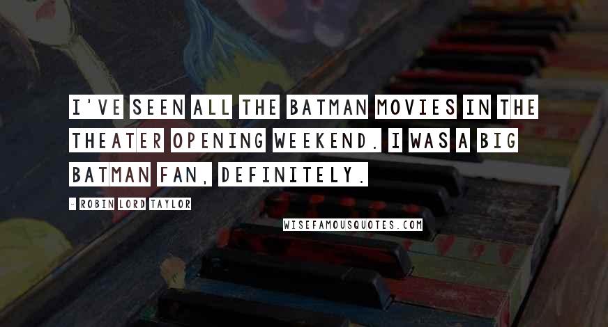 Robin Lord Taylor Quotes: I've seen all the Batman movies in the theater opening weekend. I was a big Batman fan, definitely.