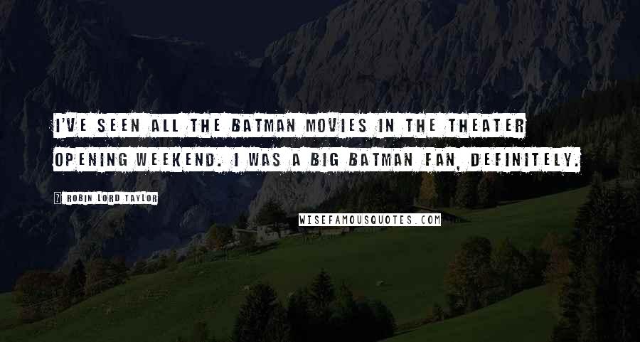 Robin Lord Taylor Quotes: I've seen all the Batman movies in the theater opening weekend. I was a big Batman fan, definitely.