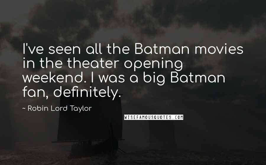 Robin Lord Taylor Quotes: I've seen all the Batman movies in the theater opening weekend. I was a big Batman fan, definitely.