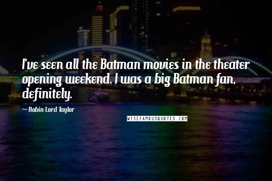 Robin Lord Taylor Quotes: I've seen all the Batman movies in the theater opening weekend. I was a big Batman fan, definitely.