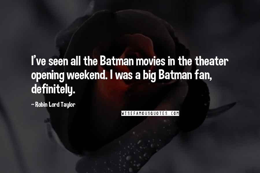 Robin Lord Taylor Quotes: I've seen all the Batman movies in the theater opening weekend. I was a big Batman fan, definitely.