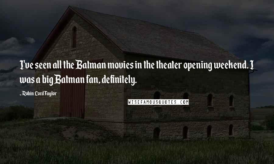 Robin Lord Taylor Quotes: I've seen all the Batman movies in the theater opening weekend. I was a big Batman fan, definitely.