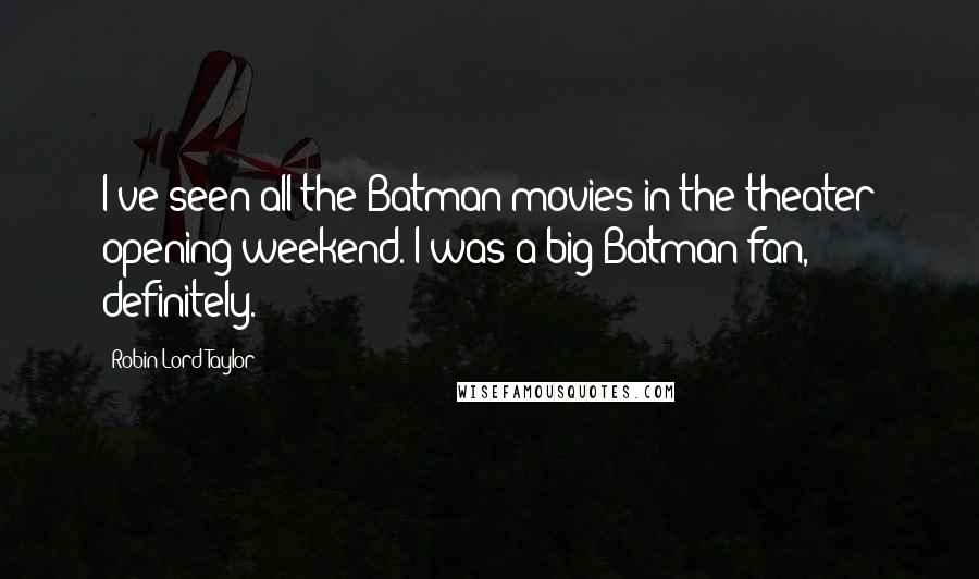 Robin Lord Taylor Quotes: I've seen all the Batman movies in the theater opening weekend. I was a big Batman fan, definitely.