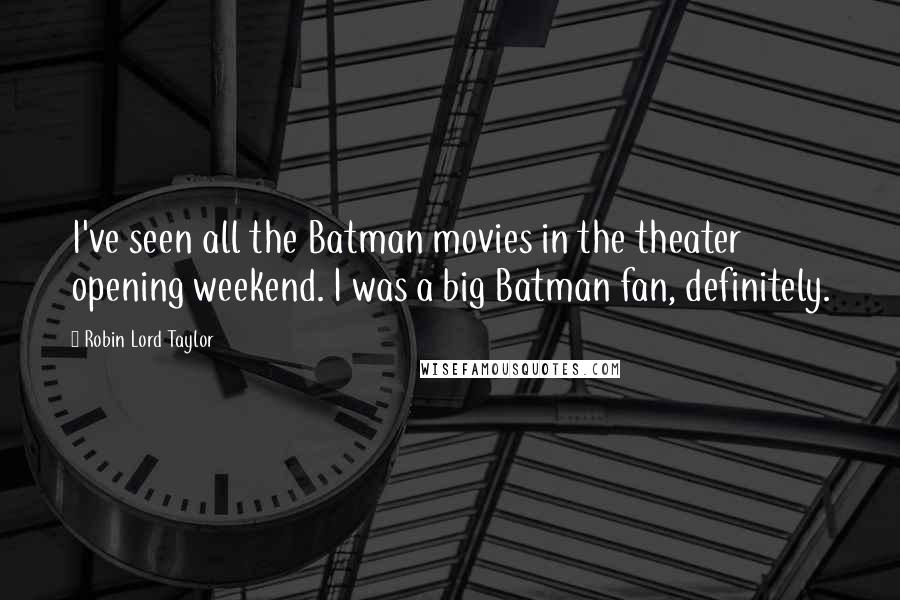 Robin Lord Taylor Quotes: I've seen all the Batman movies in the theater opening weekend. I was a big Batman fan, definitely.