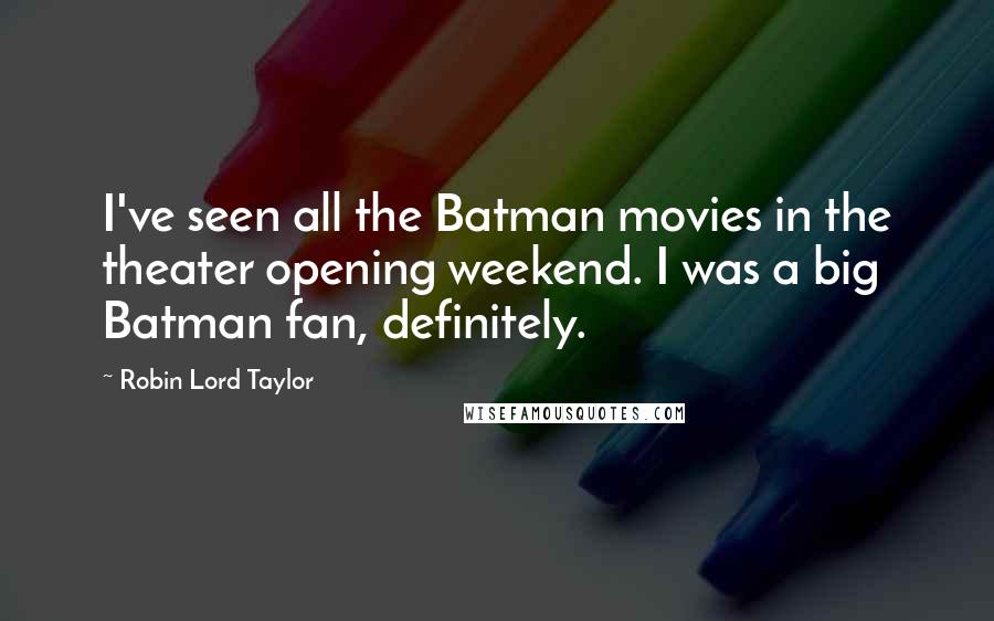 Robin Lord Taylor Quotes: I've seen all the Batman movies in the theater opening weekend. I was a big Batman fan, definitely.