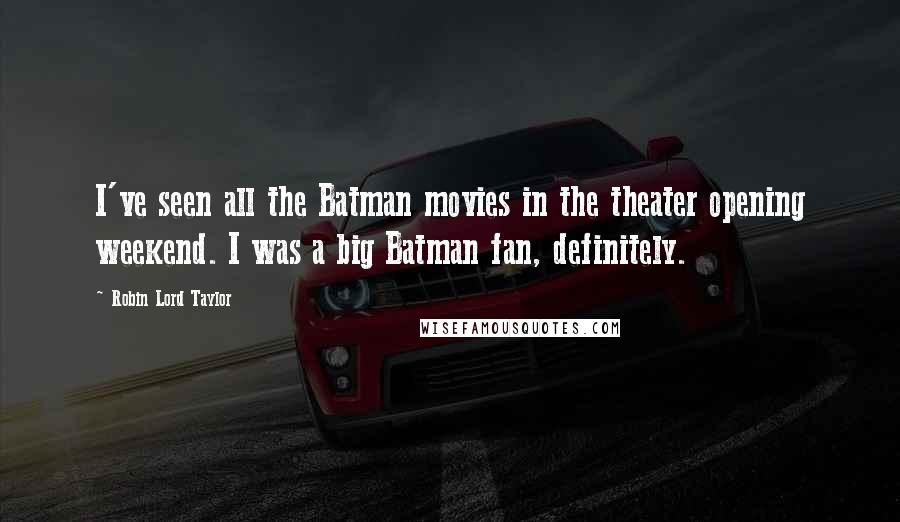 Robin Lord Taylor Quotes: I've seen all the Batman movies in the theater opening weekend. I was a big Batman fan, definitely.