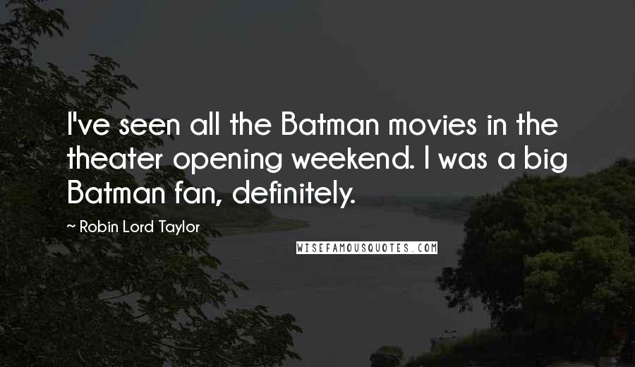 Robin Lord Taylor Quotes: I've seen all the Batman movies in the theater opening weekend. I was a big Batman fan, definitely.