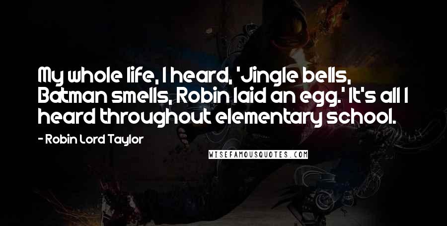 Robin Lord Taylor Quotes: My whole life, I heard, 'Jingle bells, Batman smells, Robin laid an egg.' It's all I heard throughout elementary school.