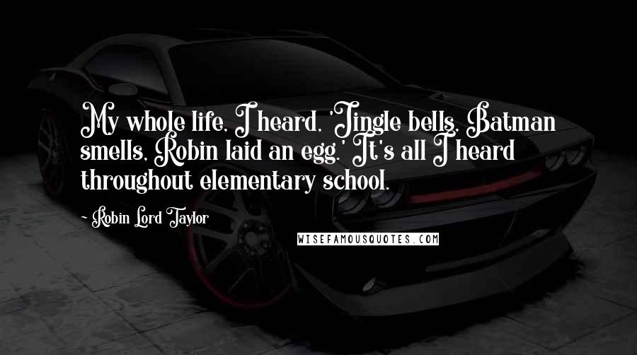 Robin Lord Taylor Quotes: My whole life, I heard, 'Jingle bells, Batman smells, Robin laid an egg.' It's all I heard throughout elementary school.