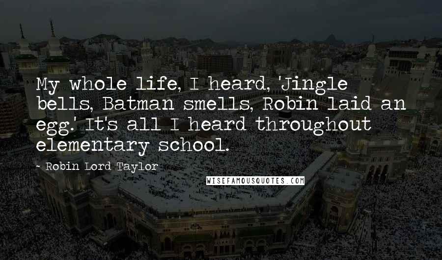 Robin Lord Taylor Quotes: My whole life, I heard, 'Jingle bells, Batman smells, Robin laid an egg.' It's all I heard throughout elementary school.