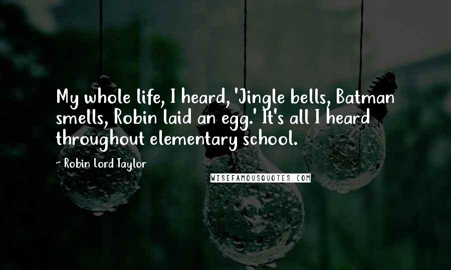 Robin Lord Taylor Quotes: My whole life, I heard, 'Jingle bells, Batman smells, Robin laid an egg.' It's all I heard throughout elementary school.