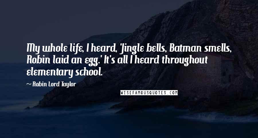 Robin Lord Taylor Quotes: My whole life, I heard, 'Jingle bells, Batman smells, Robin laid an egg.' It's all I heard throughout elementary school.