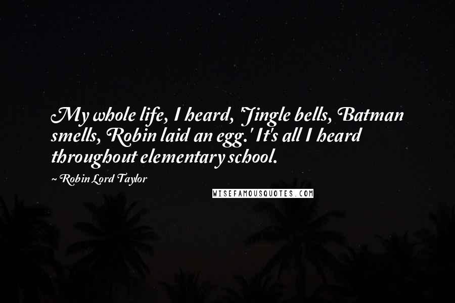 Robin Lord Taylor Quotes: My whole life, I heard, 'Jingle bells, Batman smells, Robin laid an egg.' It's all I heard throughout elementary school.