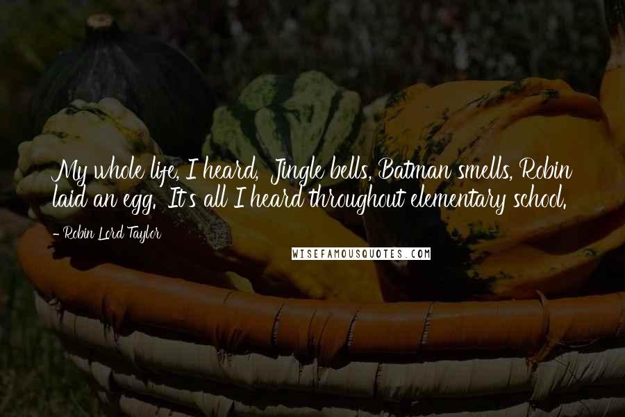 Robin Lord Taylor Quotes: My whole life, I heard, 'Jingle bells, Batman smells, Robin laid an egg.' It's all I heard throughout elementary school.