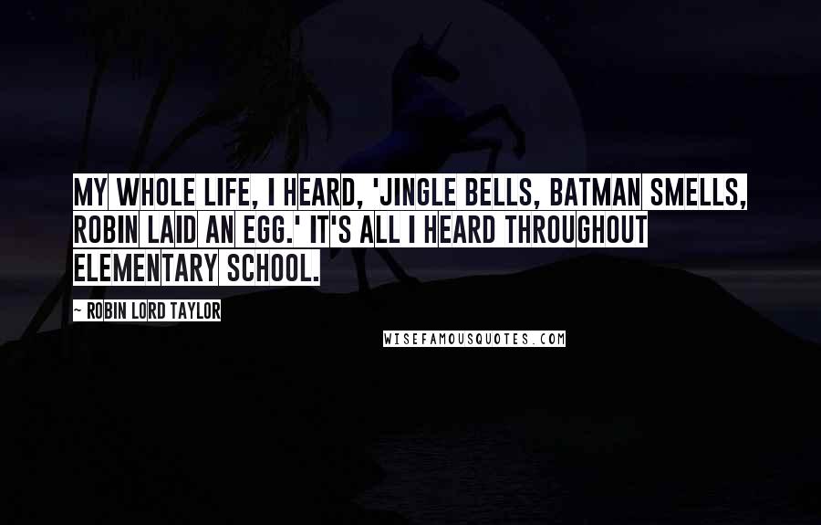 Robin Lord Taylor Quotes: My whole life, I heard, 'Jingle bells, Batman smells, Robin laid an egg.' It's all I heard throughout elementary school.