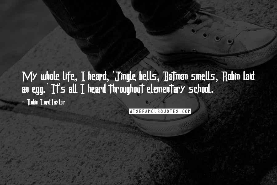 Robin Lord Taylor Quotes: My whole life, I heard, 'Jingle bells, Batman smells, Robin laid an egg.' It's all I heard throughout elementary school.