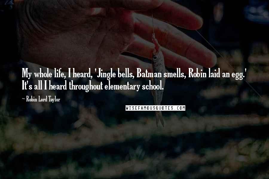 Robin Lord Taylor Quotes: My whole life, I heard, 'Jingle bells, Batman smells, Robin laid an egg.' It's all I heard throughout elementary school.