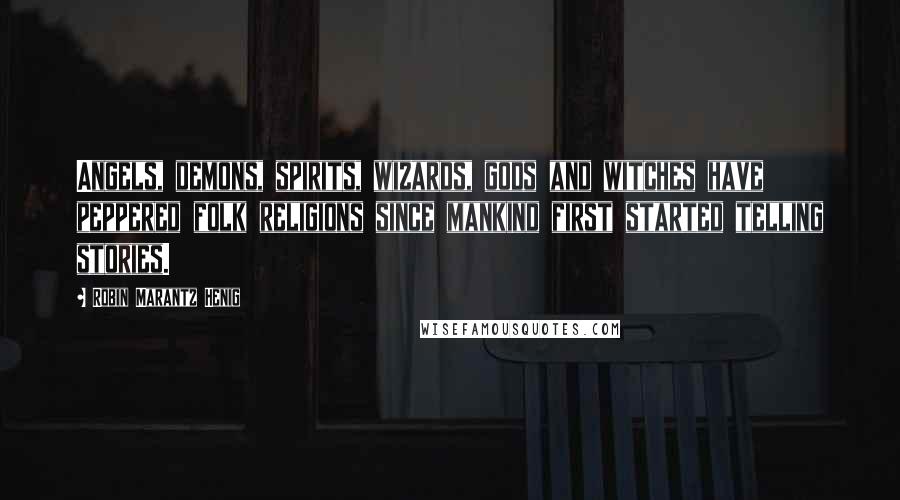 Robin Marantz Henig Quotes: Angels, demons, spirits, wizards, gods and witches have peppered folk religions since mankind first started telling stories.