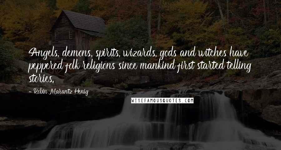 Robin Marantz Henig Quotes: Angels, demons, spirits, wizards, gods and witches have peppered folk religions since mankind first started telling stories.