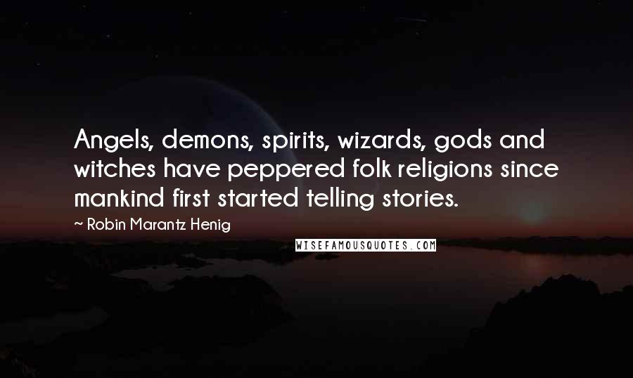 Robin Marantz Henig Quotes: Angels, demons, spirits, wizards, gods and witches have peppered folk religions since mankind first started telling stories.