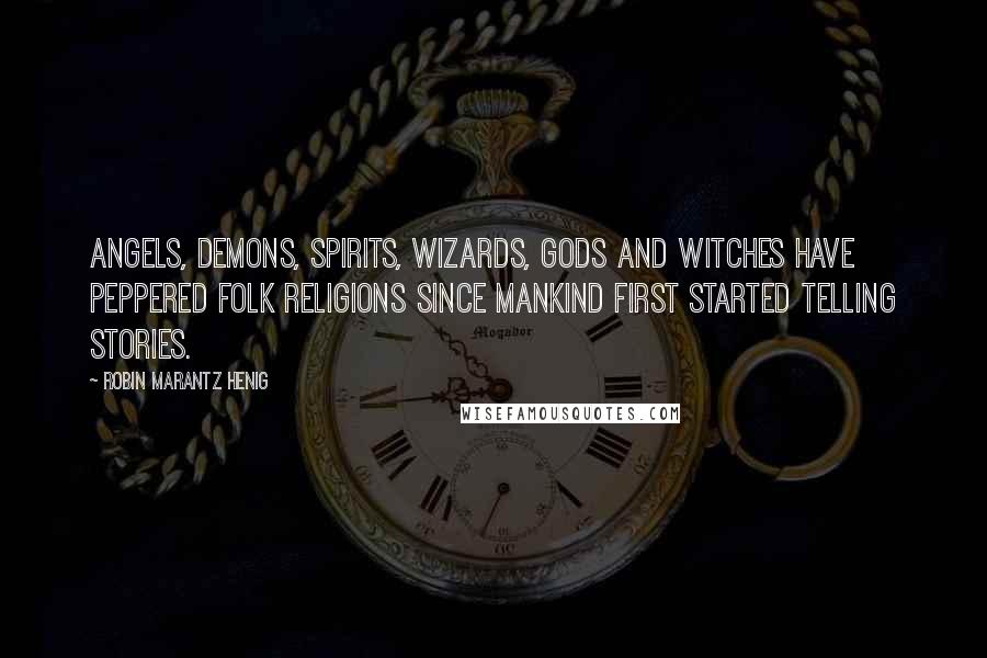 Robin Marantz Henig Quotes: Angels, demons, spirits, wizards, gods and witches have peppered folk religions since mankind first started telling stories.