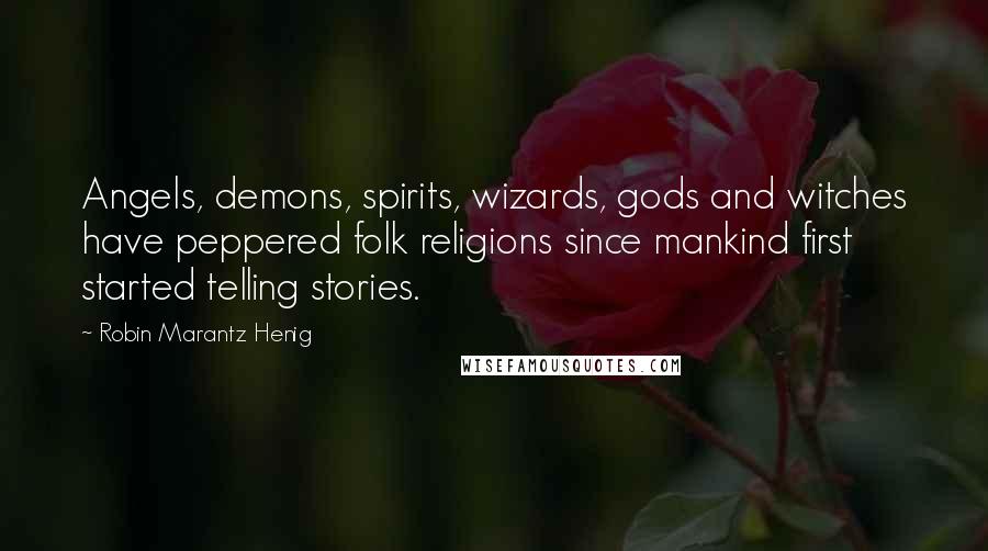 Robin Marantz Henig Quotes: Angels, demons, spirits, wizards, gods and witches have peppered folk religions since mankind first started telling stories.